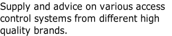 Supply and advice on various access 
control systems from different high 
quality brands.