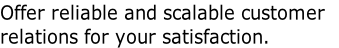 Offer reliable and scalable customer 
relations for your satisfaction.