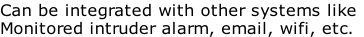 Can be integrated with other systems like
Monitored intruder alarm, email, wifi, etc.